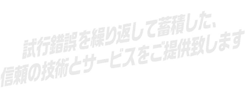 試行錯誤を繰り返して蓄積した信頼の技術とサービスをご提供致します